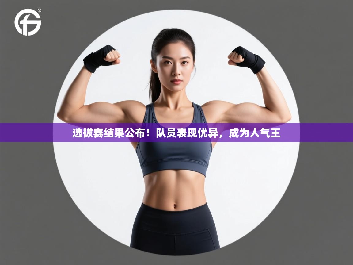 选拔赛结果公布!队员表现优异,成为人气王 第2张