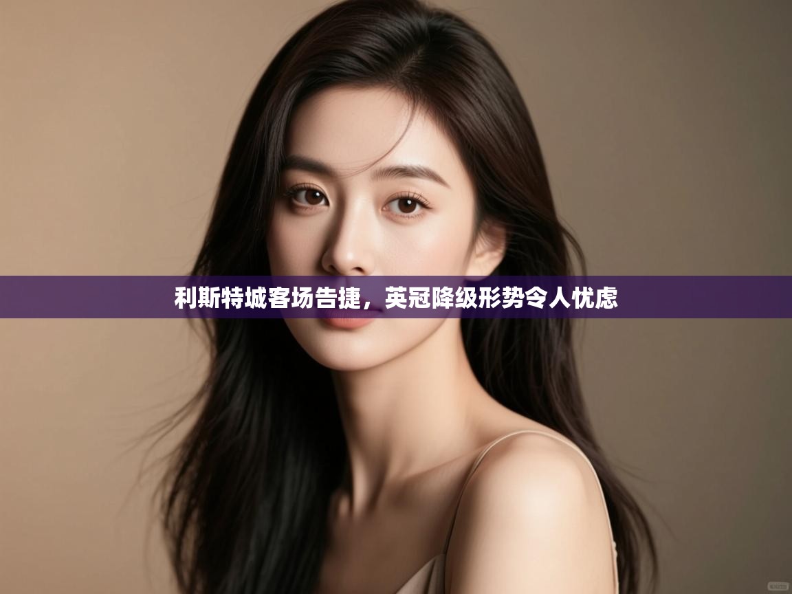 利斯特城客场告捷,英冠降级形势令人忧虑 第1张
