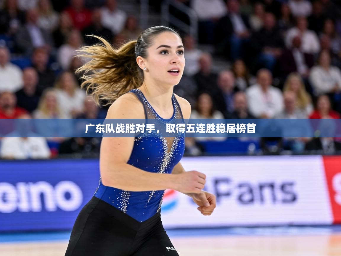 广东队战胜对手，取得五连胜稳居榜首  第2张